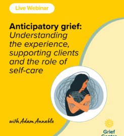 LIVE WEBINAR | Anticipatory grief: Understanding the experience, supporting clients and the role of self-care